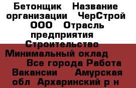 Бетонщик › Название организации ­ ЧерСтрой, ООО › Отрасль предприятия ­ Строительство › Минимальный оклад ­ 60 000 - Все города Работа » Вакансии   . Амурская обл.,Архаринский р-н